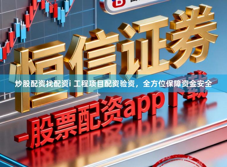 炒股配资找配资i 工程项目配资验资，全方位保障资金安全