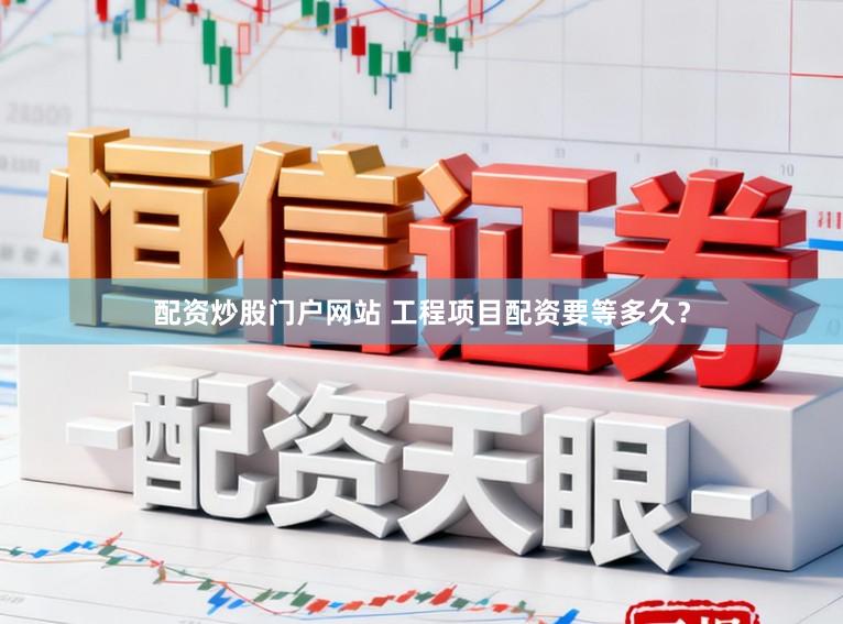 配资炒股门户网站 工程项目配资要等多久？