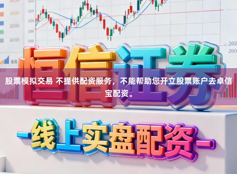 股票模拟交易 不提供配资服务，不能帮助您开立股票账户去卓信宝配资。