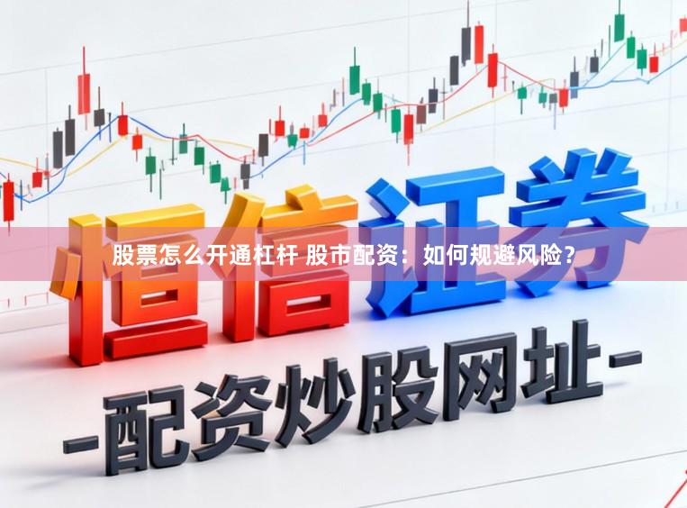 股票怎么开通杠杆 股市配资：如何规避风险？