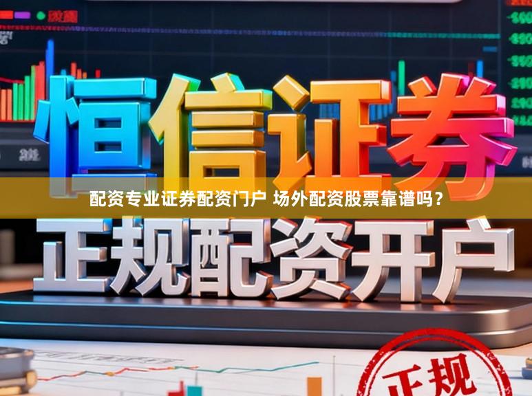 配资专业证券配资门户 场外配资股票靠谱吗？