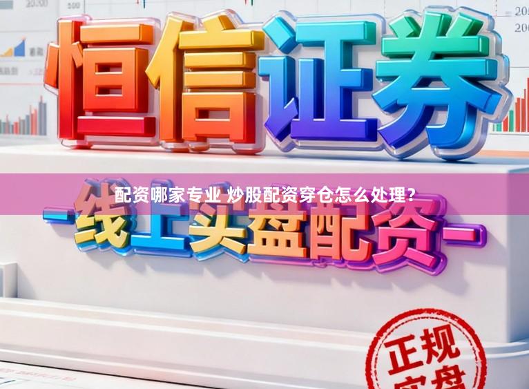 配资哪家专业 炒股配资穿仓怎么处理?