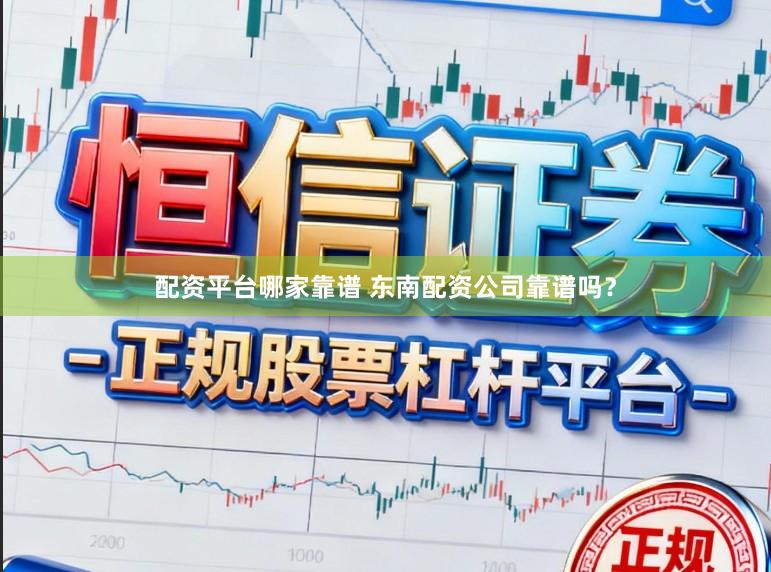 配资平台哪家靠谱 东南配资公司靠谱吗？