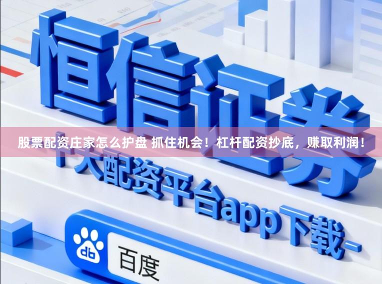 股票配资庄家怎么护盘 抓住机会!杠杆配资抄底,赚取利润!