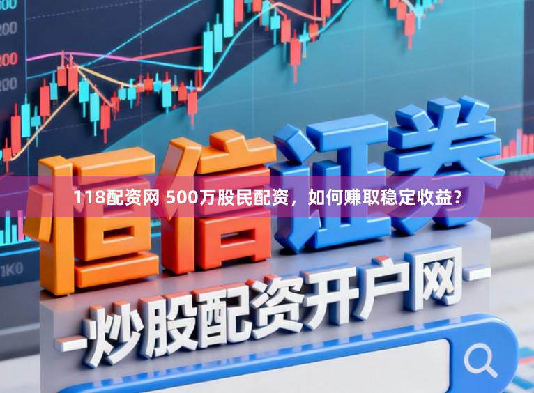 118配资网 500万股民配资，如何赚取稳定收益？