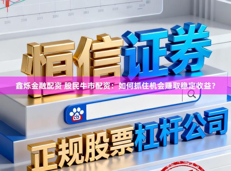 鑫烁金融配资 股民牛市配资：如何抓住机会赚取稳定收益？