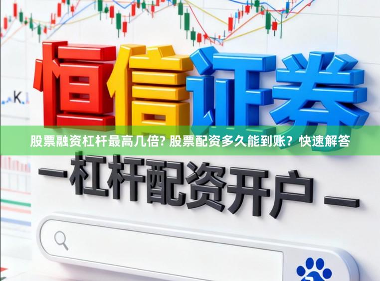 股票融资杠杆最高几倍? 股票配资多久能到账？快速解答