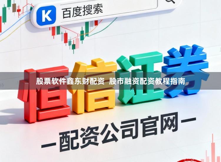 股票软件鑫东财配资  股市融资配资教程指南