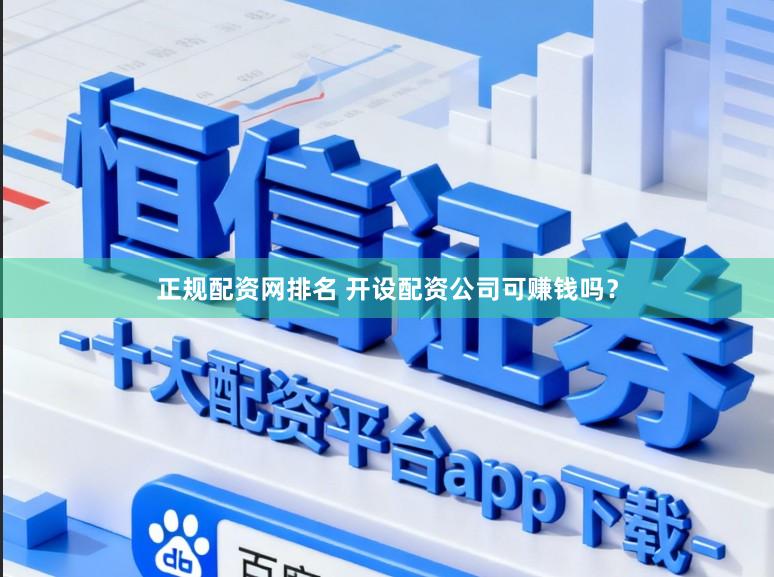 正规配资网排名 开设配资公司可赚钱吗？