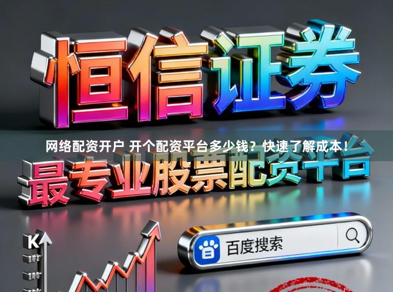 网络配资开户 开个配资平台多少钱？快速了解成本！