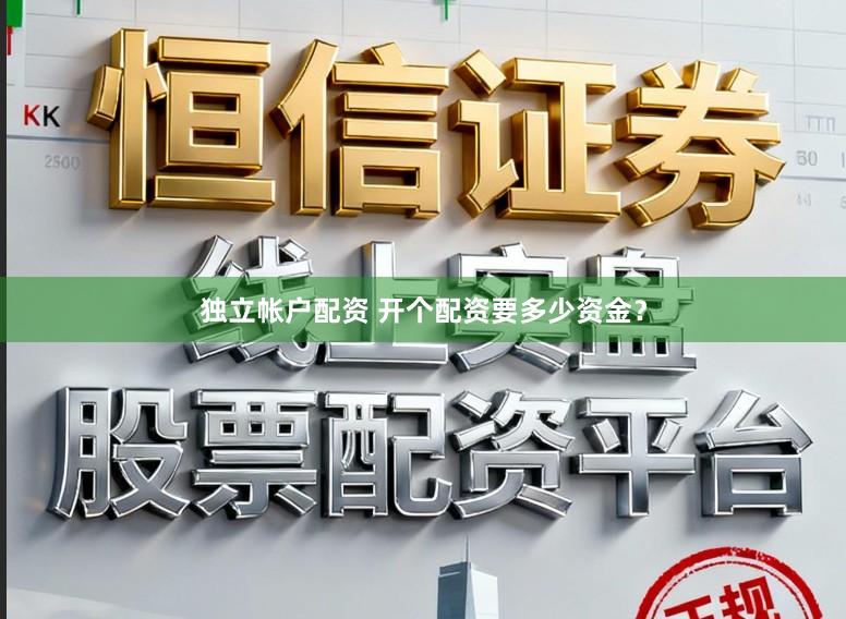 独立帐户配资 开个配资要多少资金？