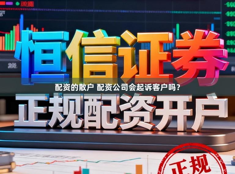 配资的散户 配资公司会起诉客户吗？