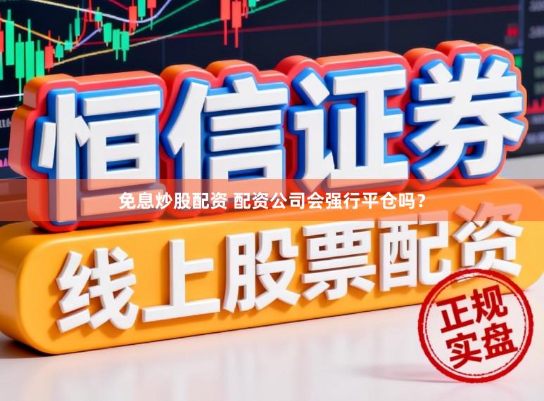 免息炒股配资 配资公司会强行平仓吗？