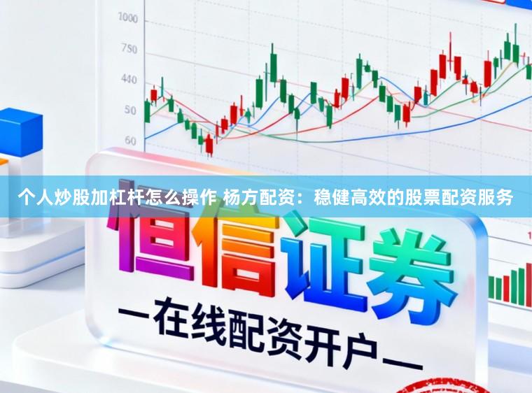 个人炒股加杠杆怎么操作 杨方配资：稳健高效的股票配资服务