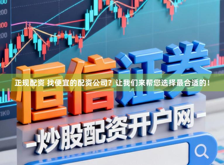 正规配资 找便宜的配资公司？让我们来帮您选择最合适的！
