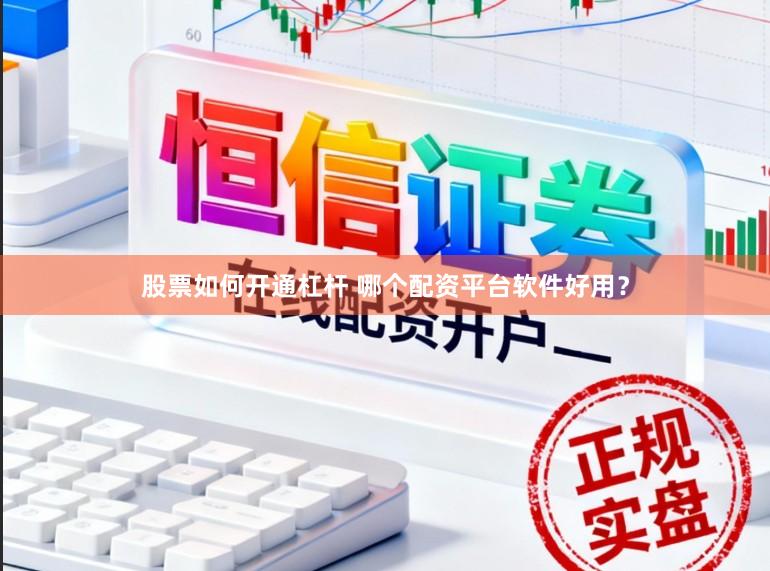 股票如何开通杠杆 哪个配资平台软件好用？