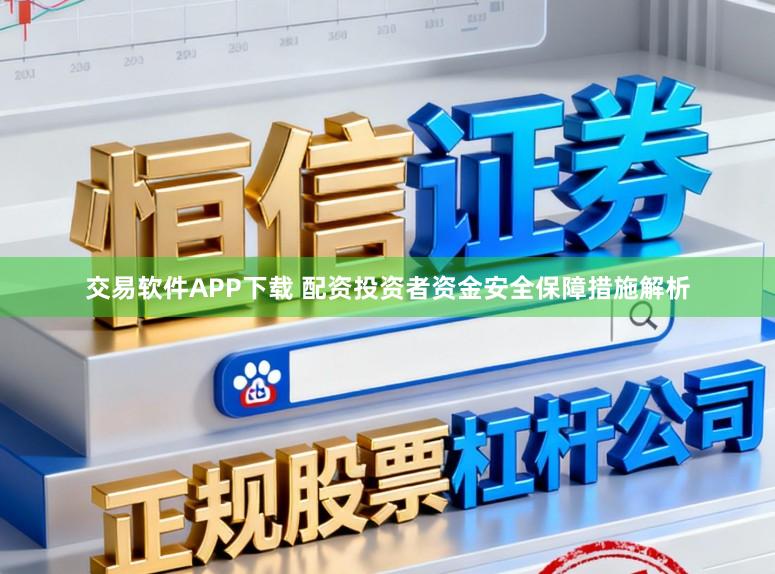 交易软件APP下载 配资投资者资金安全保障措施解析