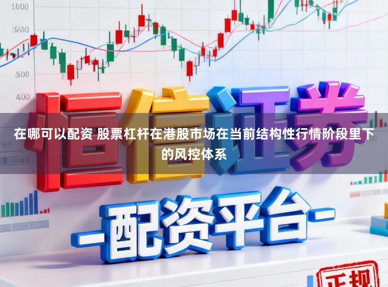 在哪可以配资 股票杠杆在港股市场在当前结构性行情阶段里下的风控体系