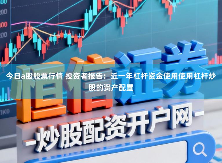 今日a股股票行情 投资者报告：近一年杠杆资金使用使用杠杆炒股的资产配置