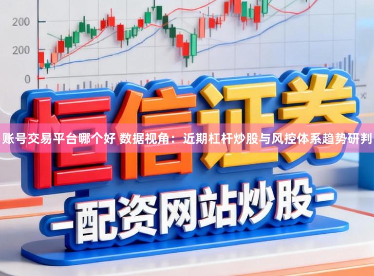 账号交易平台哪个好 数据视角:近期杠杆炒股与风控体系趋势研判