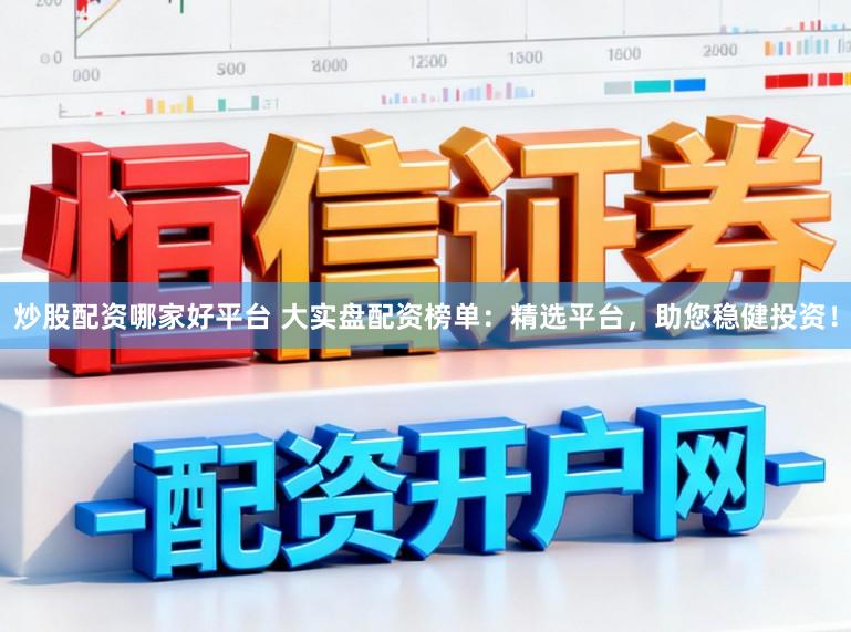 炒股配资哪家好平台 大实盘配资榜单:精选平台,助您稳健投资!