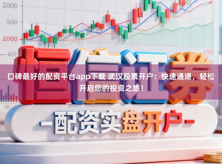 口碑最好的配资平台app下载 武汉股票开户：快速通道，轻松开启您的投资之旅！