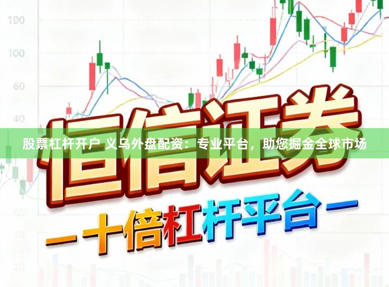 股票杠杆开户 义乌外盘配资：专业平台，助您掘金全球市场