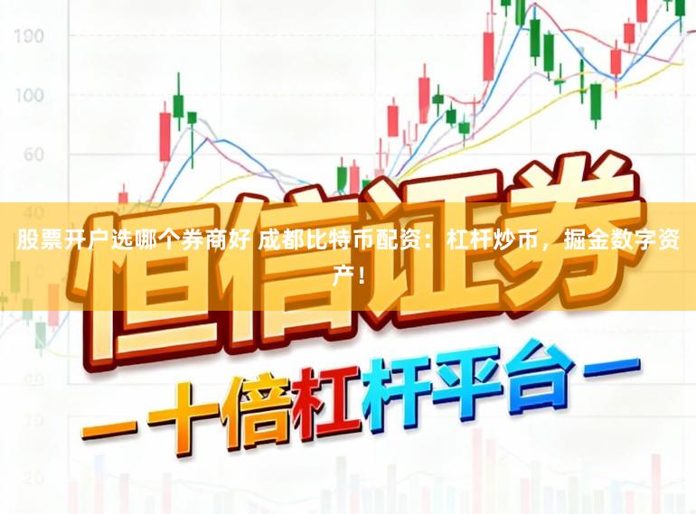 股票开户选哪个券商好 成都比特币配资：杠杆炒币，掘金数字资产！