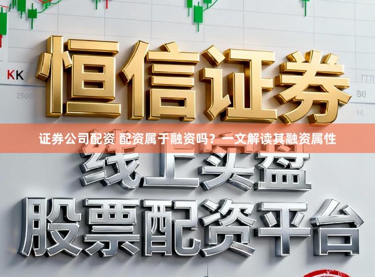证券公司配资 配资属于融资吗？一文解读其融资属性