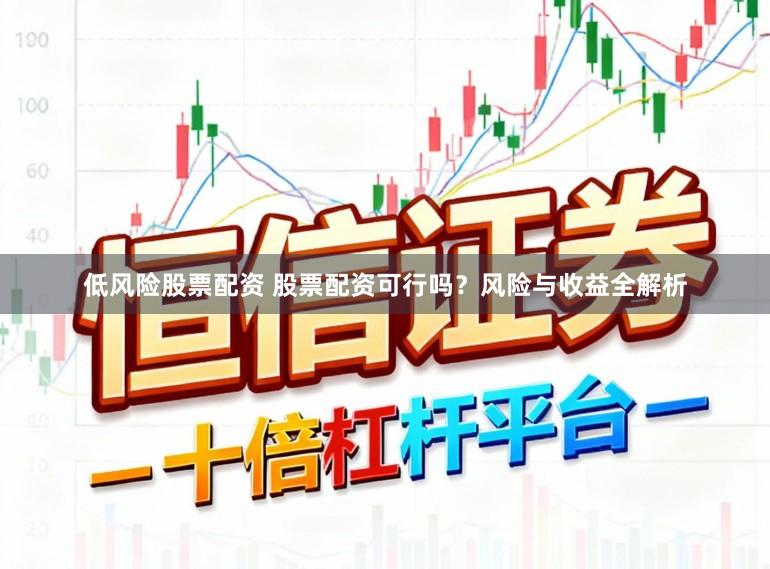 低风险股票配资 股票配资可行吗？风险与收益全解析