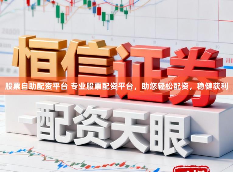 股票自助配资平台 专业股票配资平台，助您轻松配资，稳健获利