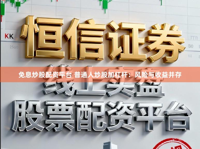 免息炒股配资平台 普通人炒股加杠杆：风险与收益并存