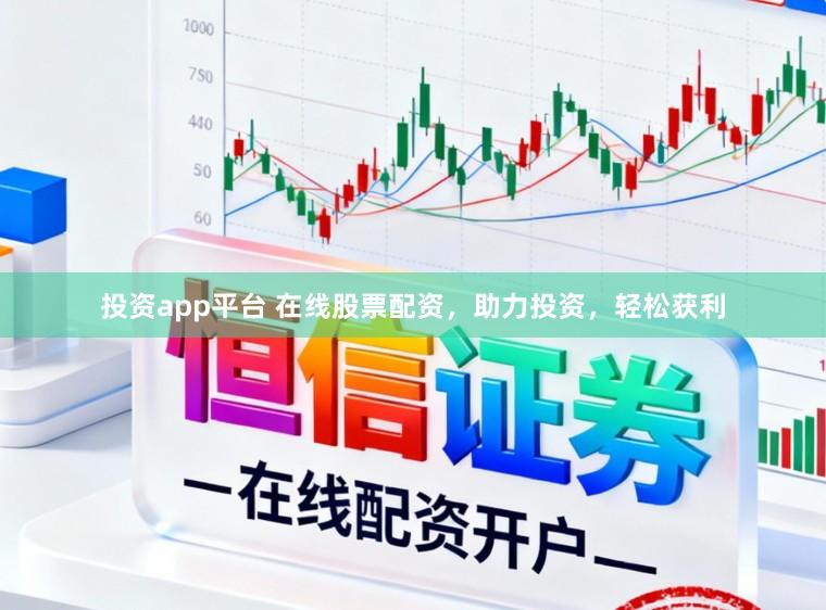 投资app平台 在线股票配资，助力投资，轻松获利