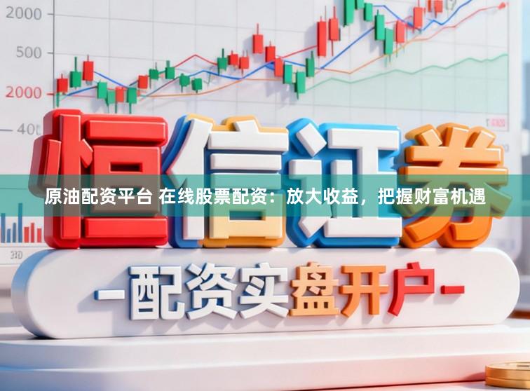 原油配资平台 在线股票配资：放大收益，把握财富机遇