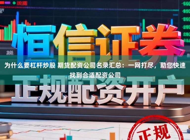 为什么要杠杆炒股 期货配资公司名录汇总：一网打尽，助您快速找到合适配资公司