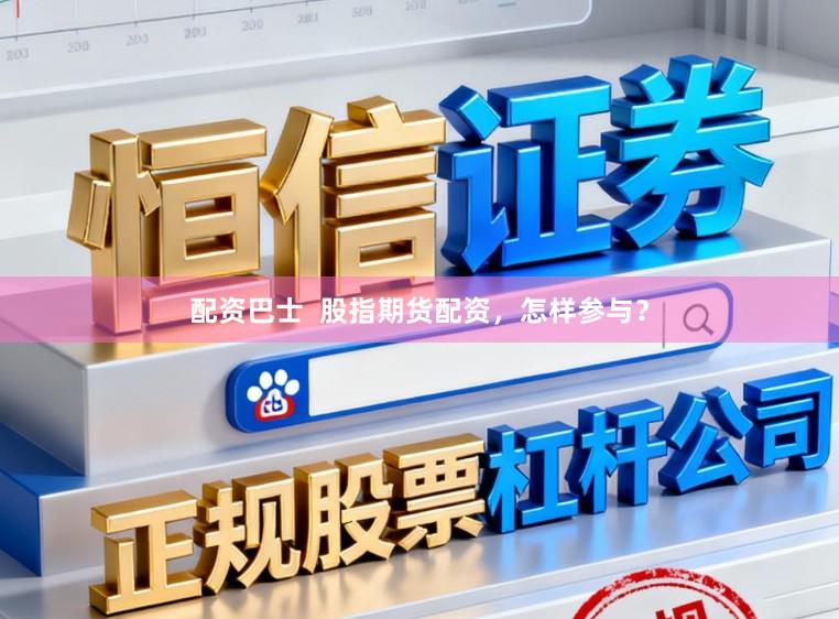 配资巴士  股指期货配资，怎样参与？