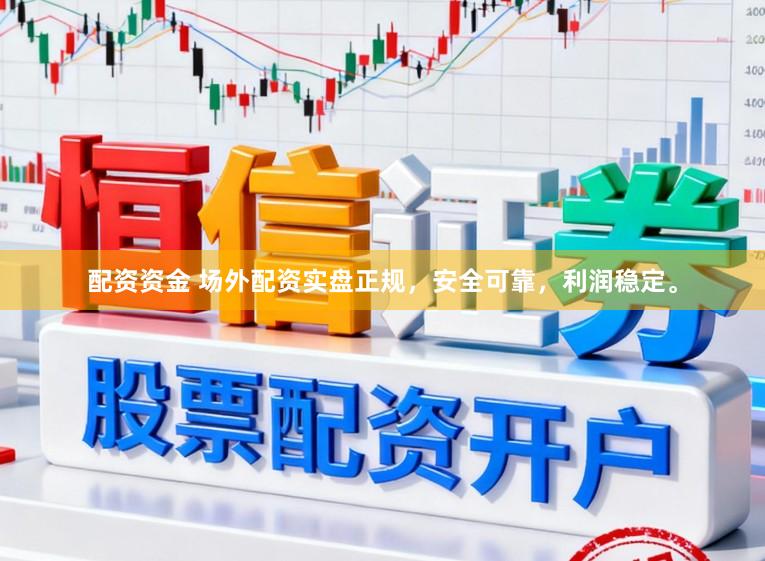 配资资金 场外配资实盘正规，安全可靠，利润稳定。