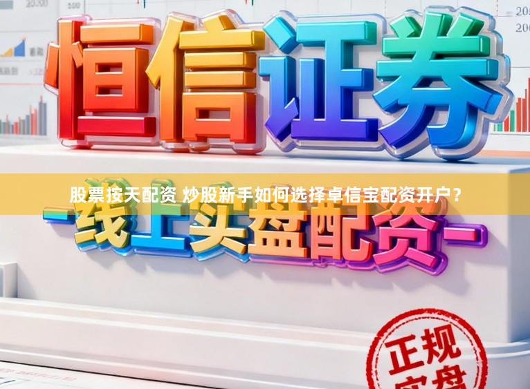 股票按天配资 炒股新手如何选择卓信宝配资开户？