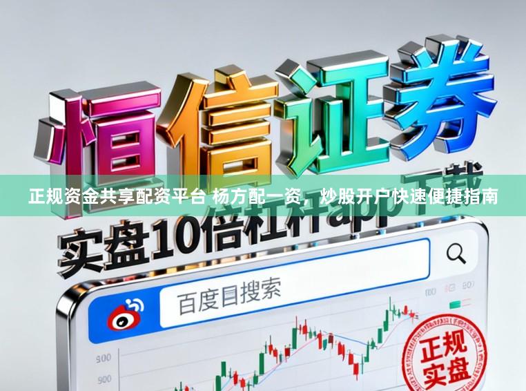 正规资金共享配资平台 杨方配一资，炒股开户快速便捷指南