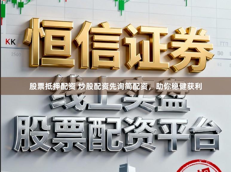股票抵押配资 炒股配资先询简配资，助你稳健获利