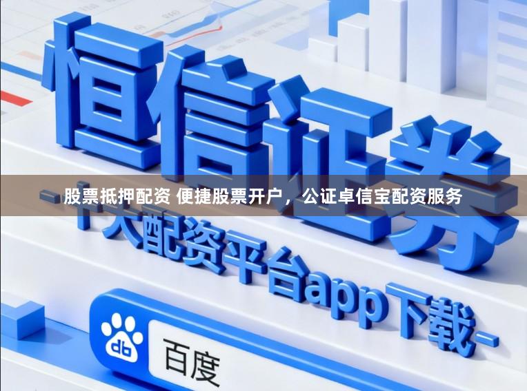 股票抵押配资 便捷股票开户，公证卓信宝配资服务