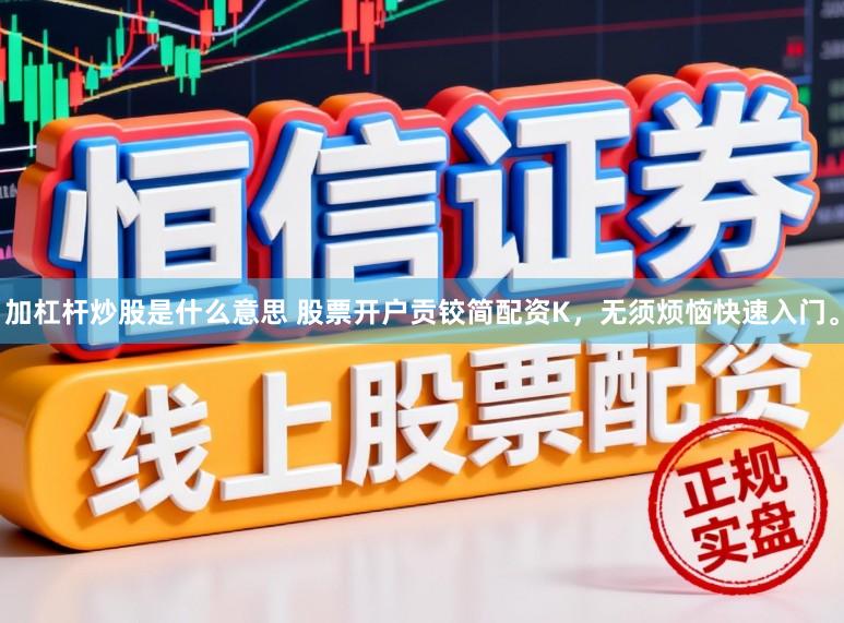 加杠杆炒股是什么意思 股票开户贡铰简配资K，无须烦恼快速入门。
