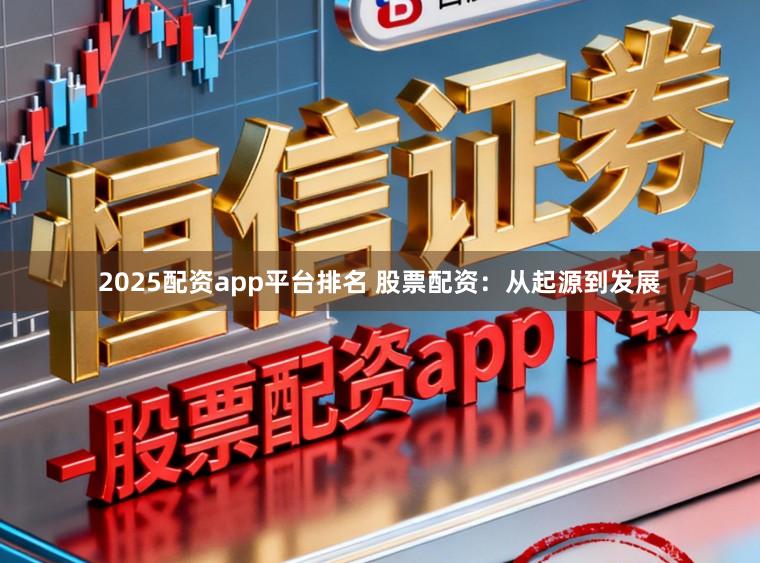 2025配资app平台排名 股票配资：从起源到发展