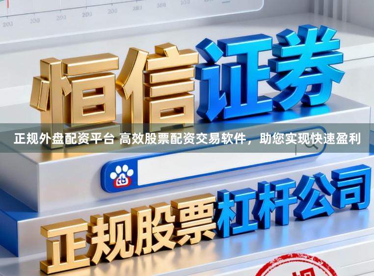 正规外盘配资平台 高效股票配资交易软件，助您实现快速盈利