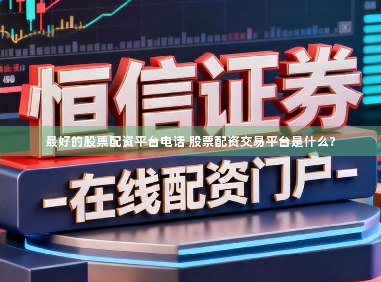 最好的股票配资平台电话 股票配资交易平台是什么？