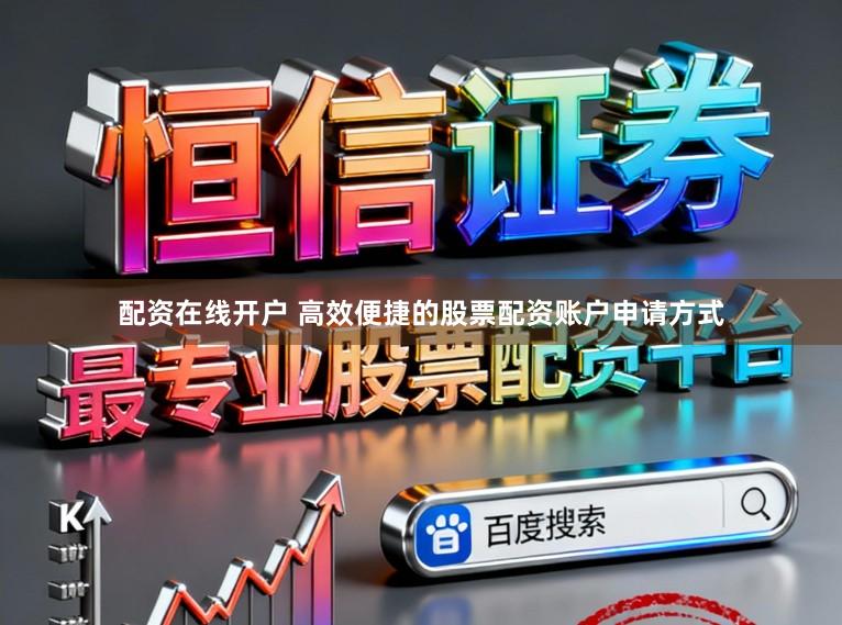 配资在线开户 高效便捷的股票配资账户申请方式