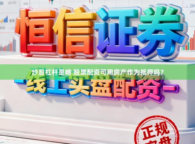 炒股杠杆是啥 股票配资可用房产作为抵押吗？