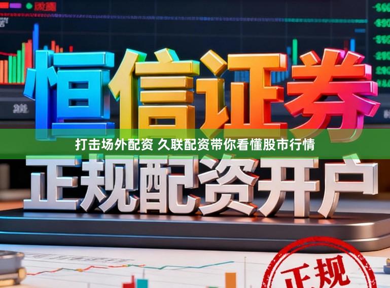 打击场外配资 久联配资带你看懂股市行情