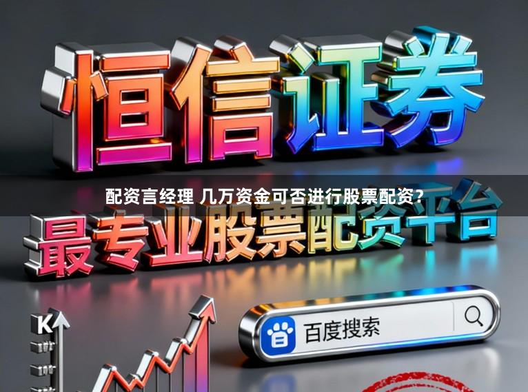 配资言经理 几万资金可否进行股票配资?