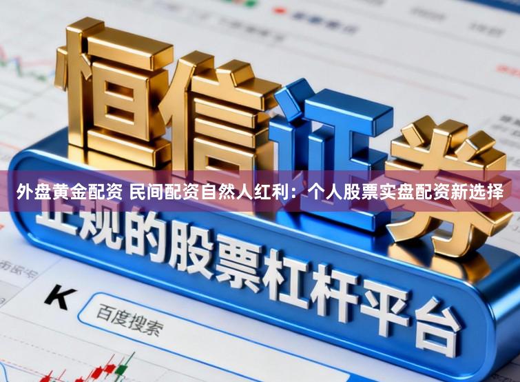 外盘黄金配资 民间配资自然人红利：个人股票实盘配资新选择